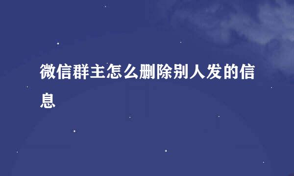 微信群主怎么删除别人发的信息