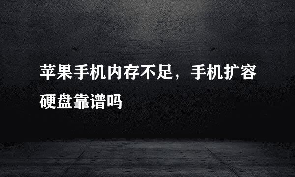 苹果手机内存不足，手机扩容硬盘靠谱吗