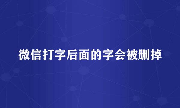 微信打字后面的字会被删掉