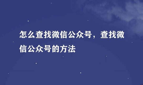 怎么查找微信公众号，查找微信公众号的方法