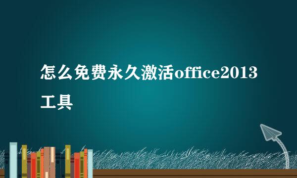 怎么免费永久激活office2013工具