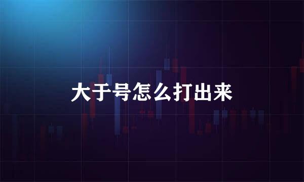大于号怎么打出来