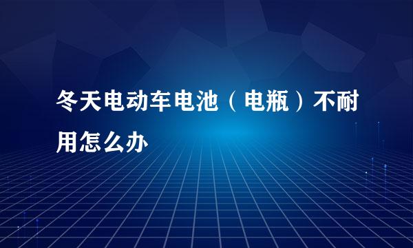 冬天电动车电池（电瓶）不耐用怎么办