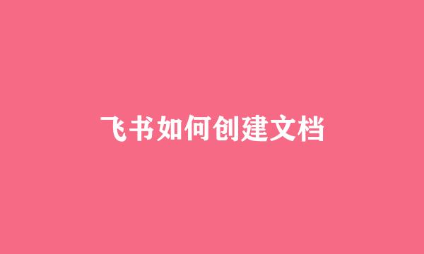 飞书如何创建文档