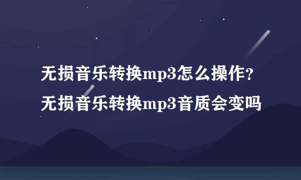 无损音乐转换mp3怎么操作？无损音乐转换mp3音质会变吗