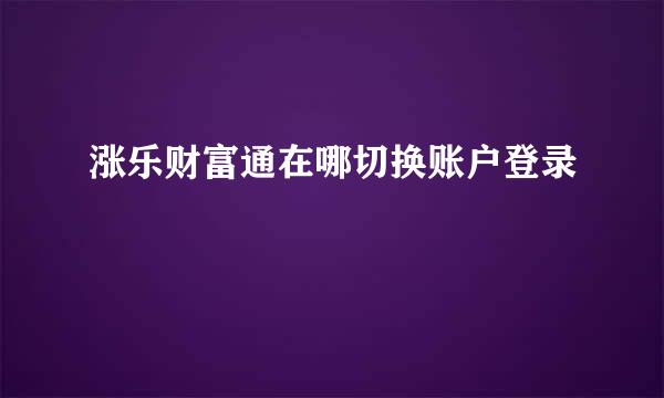 涨乐财富通在哪切换账户登录
