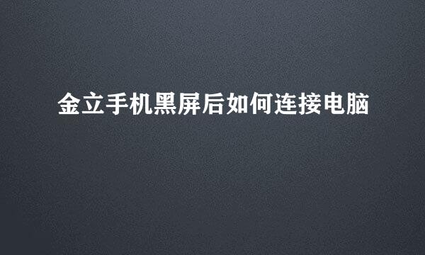 金立手机黑屏后如何连接电脑