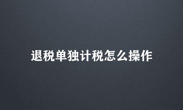 退税单独计税怎么操作
