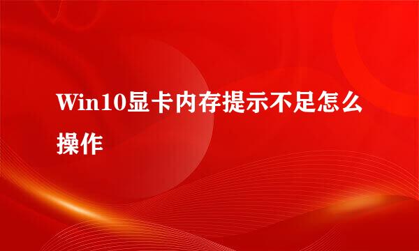 Win10显卡内存提示不足怎么操作
