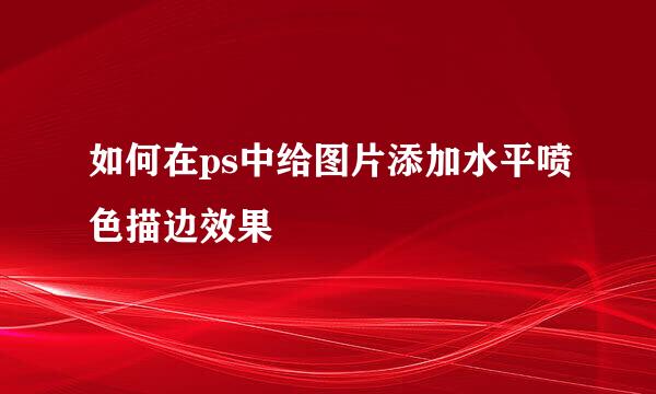 如何在ps中给图片添加水平喷色描边效果