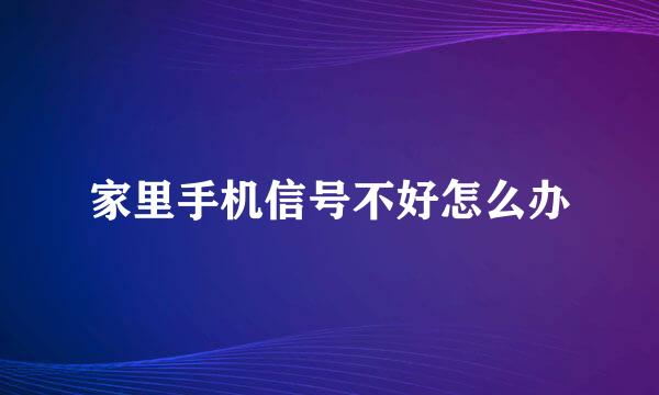 家里手机信号不好怎么办
