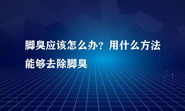 脚臭应该怎么办？用什么方法能够去除脚臭