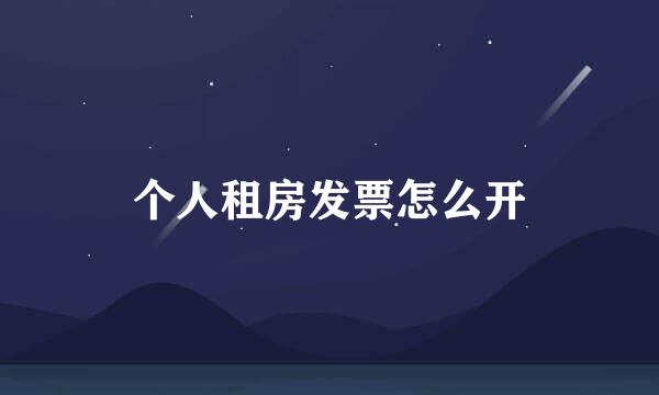 个人租房发票怎么开