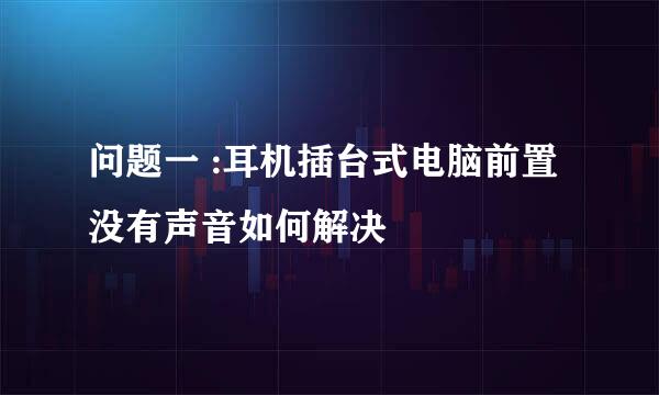 问题一 :耳机插台式电脑前置没有声音如何解决