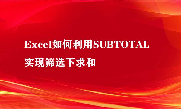 Excel如何利用SUBTOTAL实现筛选下求和
