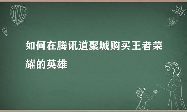 如何在腾讯道聚城购买王者荣耀的英雄