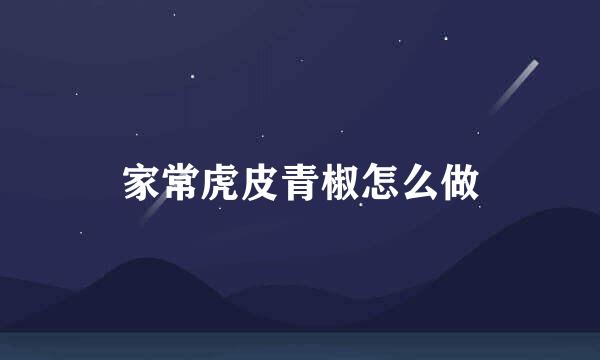 家常虎皮青椒怎么做