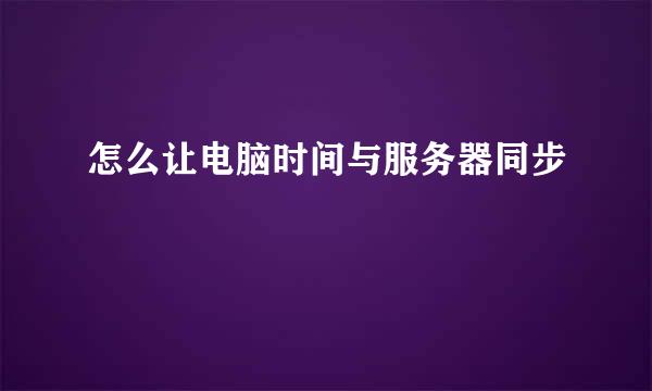 怎么让电脑时间与服务器同步