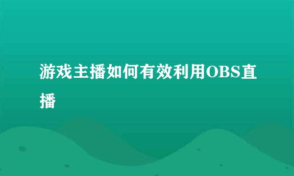 游戏主播如何有效利用OBS直播