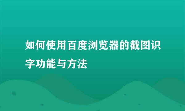 如何使用百度浏览器的截图识字功能与方法