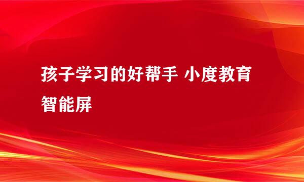 孩子学习的好帮手 小度教育智能屏