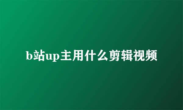 b站up主用什么剪辑视频
