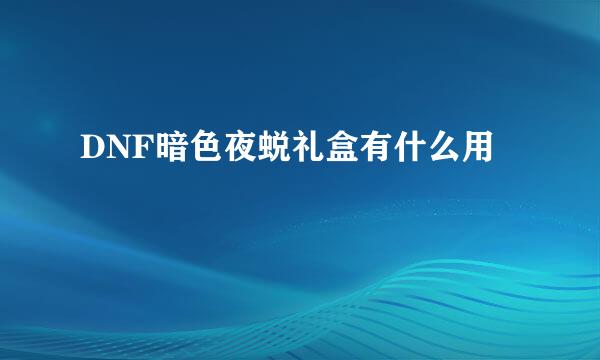 DNF暗色夜蜕礼盒有什么用