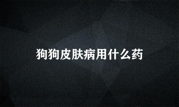 狗狗皮肤病用什么药