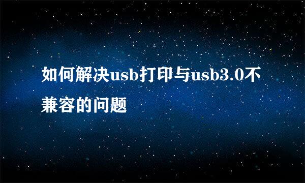 如何解决usb打印与usb3.0不兼容的问题