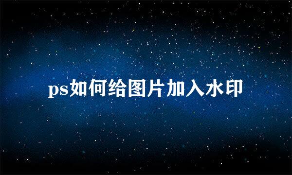 ps如何给图片加入水印