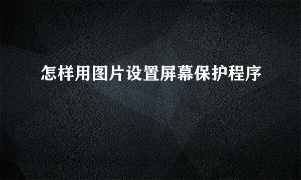 怎样用图片设置屏幕保护程序