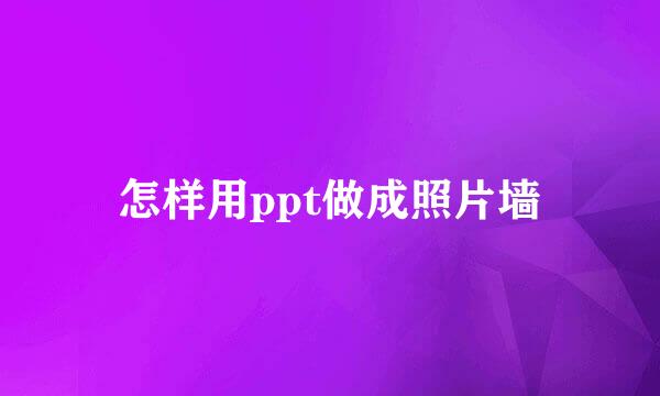 怎样用ppt做成照片墙