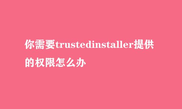你需要trustedinstaller提供的权限怎么办