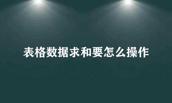 表格数据求和要怎么操作