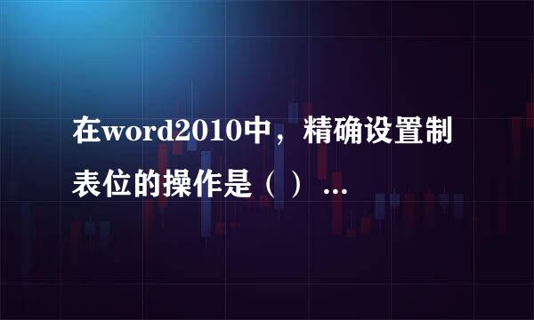 在word2010中，精确设置制表位的操作是（） 为什么选A不选C