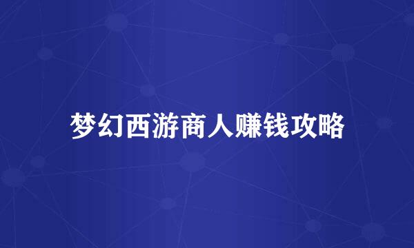 梦幻西游商人赚钱攻略