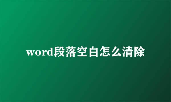 word段落空白怎么清除