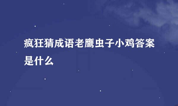 疯狂猜成语老鹰虫子小鸡答案是什么