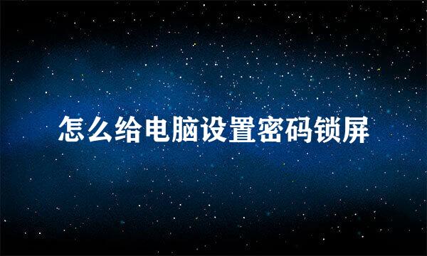 怎么给电脑设置密码锁屏