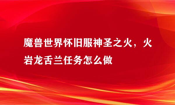 魔兽世界怀旧服神圣之火，火岩龙舌兰任务怎么做