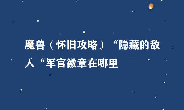 魔兽（怀旧攻略）“隐藏的敌人“军官徽章在哪里