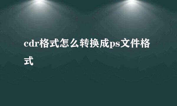 cdr格式怎么转换成ps文件格式