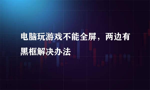 电脑玩游戏不能全屏，两边有黑框解决办法