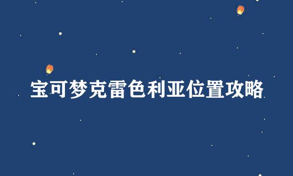 宝可梦克雷色利亚位置攻略