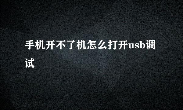 手机开不了机怎么打开usb调试