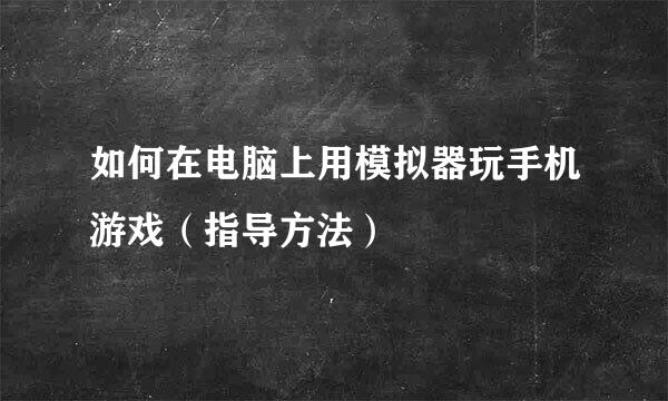 如何在电脑上用模拟器玩手机游戏（指导方法）