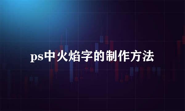 ps中火焰字的制作方法