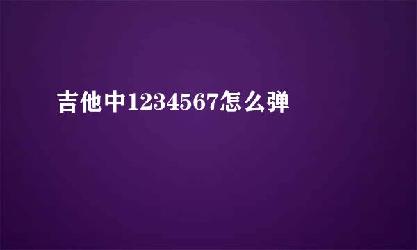 吉他中1234567怎么弹