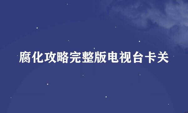 腐化攻略完整版电视台卡关