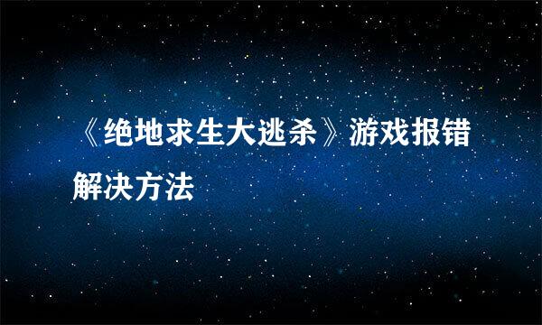 《绝地求生大逃杀》游戏报错解决方法